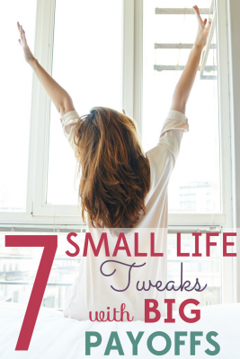 Sometimes it's the simplest changes that have the biggest impact. These 7 small life tweaks will have BIG payoffs.